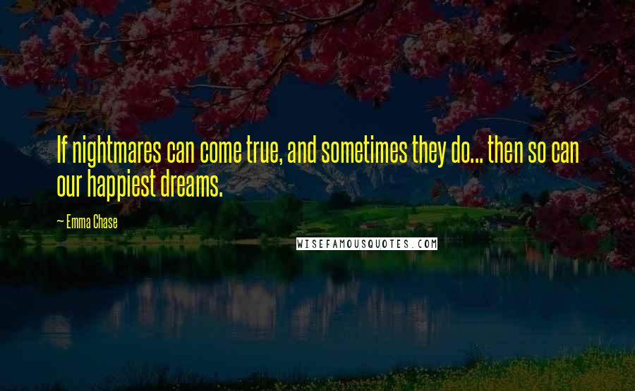 Emma Chase Quotes: If nightmares can come true, and sometimes they do... then so can our happiest dreams.