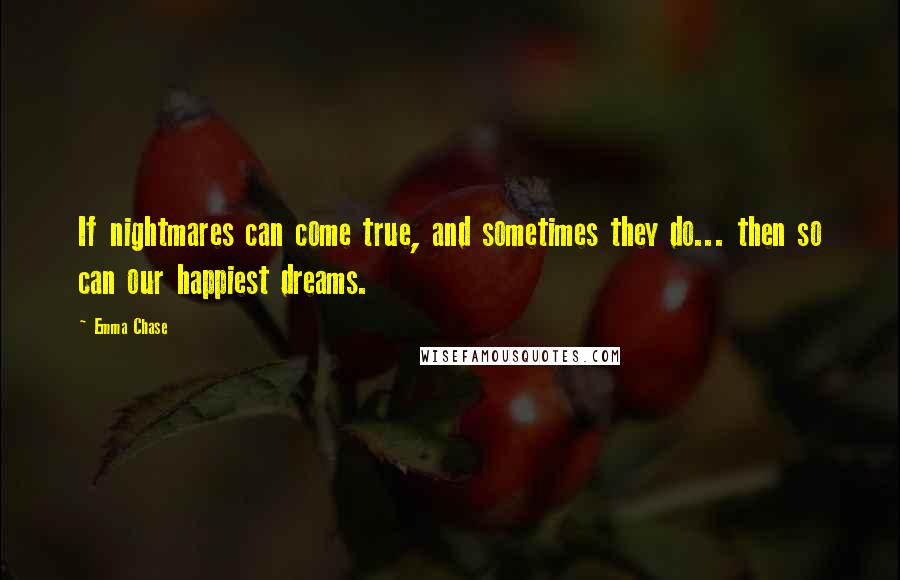 Emma Chase Quotes: If nightmares can come true, and sometimes they do... then so can our happiest dreams.