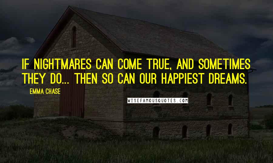 Emma Chase Quotes: If nightmares can come true, and sometimes they do... then so can our happiest dreams.