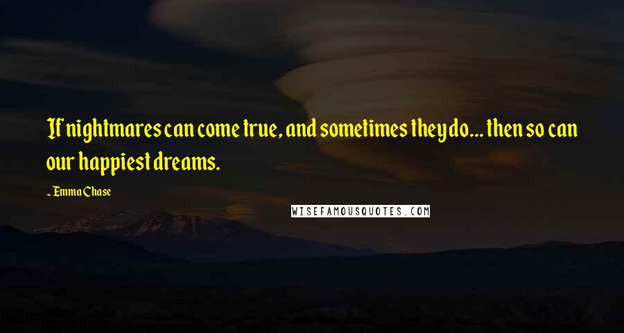 Emma Chase Quotes: If nightmares can come true, and sometimes they do... then so can our happiest dreams.