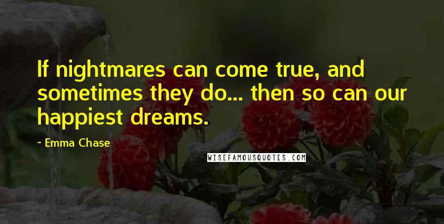Emma Chase Quotes: If nightmares can come true, and sometimes they do... then so can our happiest dreams.