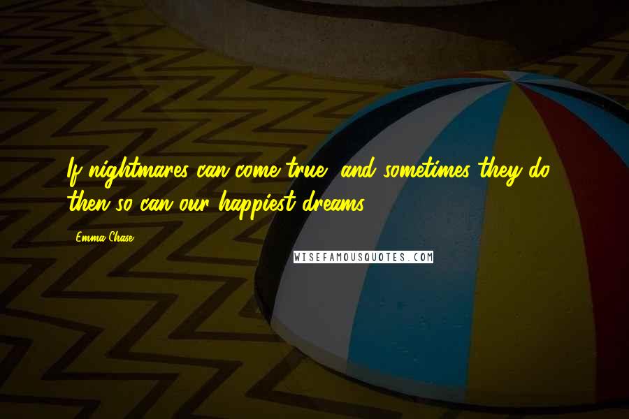 Emma Chase Quotes: If nightmares can come true, and sometimes they do... then so can our happiest dreams.