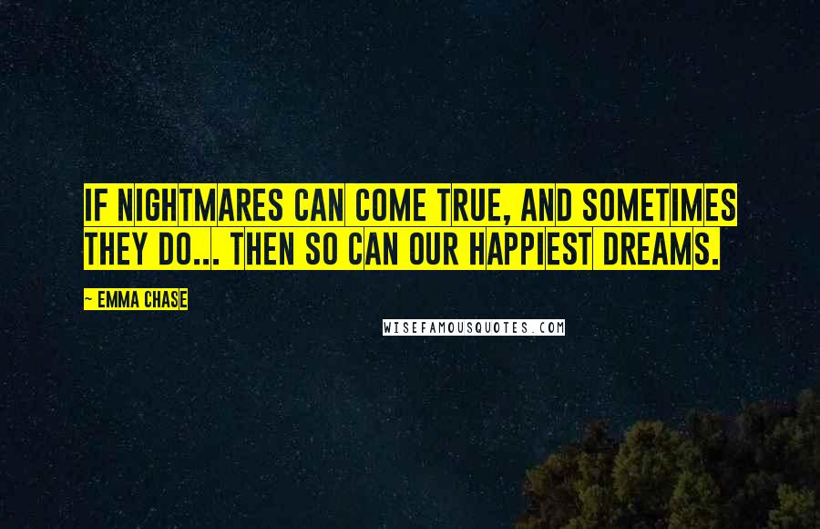 Emma Chase Quotes: If nightmares can come true, and sometimes they do... then so can our happiest dreams.