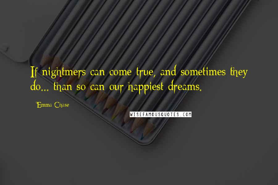 Emma Chase Quotes: If nightmers can come true, and sometimes they do... than so can our happiest dreams.