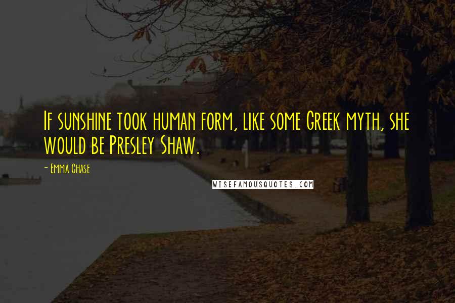 Emma Chase Quotes: If sunshine took human form, like some Greek myth, she would be Presley Shaw.