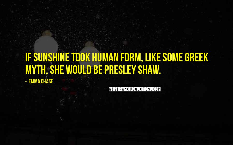 Emma Chase Quotes: If sunshine took human form, like some Greek myth, she would be Presley Shaw.