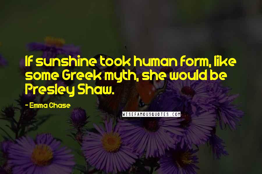 Emma Chase Quotes: If sunshine took human form, like some Greek myth, she would be Presley Shaw.