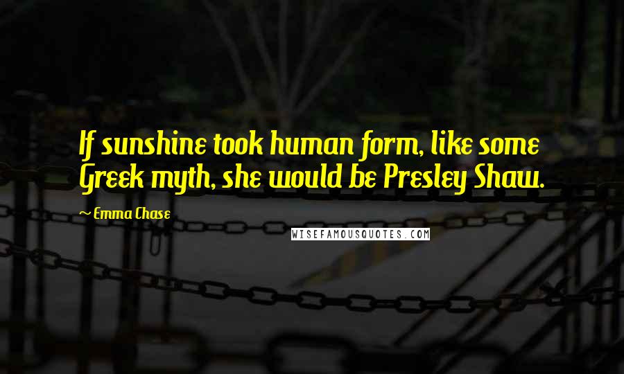 Emma Chase Quotes: If sunshine took human form, like some Greek myth, she would be Presley Shaw.