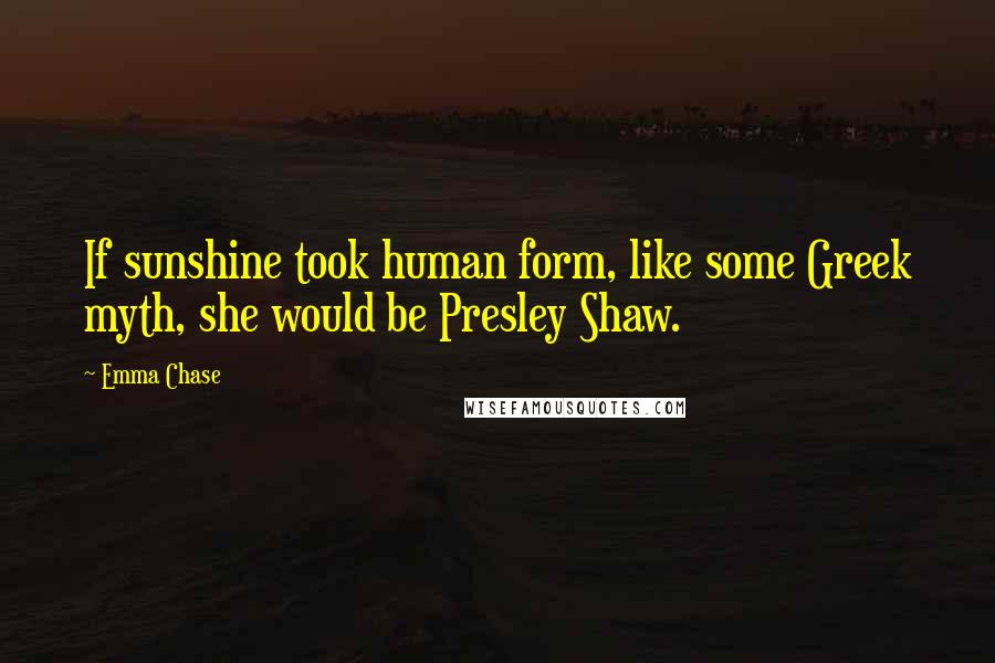 Emma Chase Quotes: If sunshine took human form, like some Greek myth, she would be Presley Shaw.