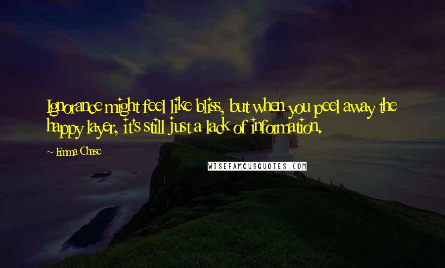 Emma Chase Quotes: Ignorance might feel like bliss, but when you peel away the happy layer, it's still just a lack of information.