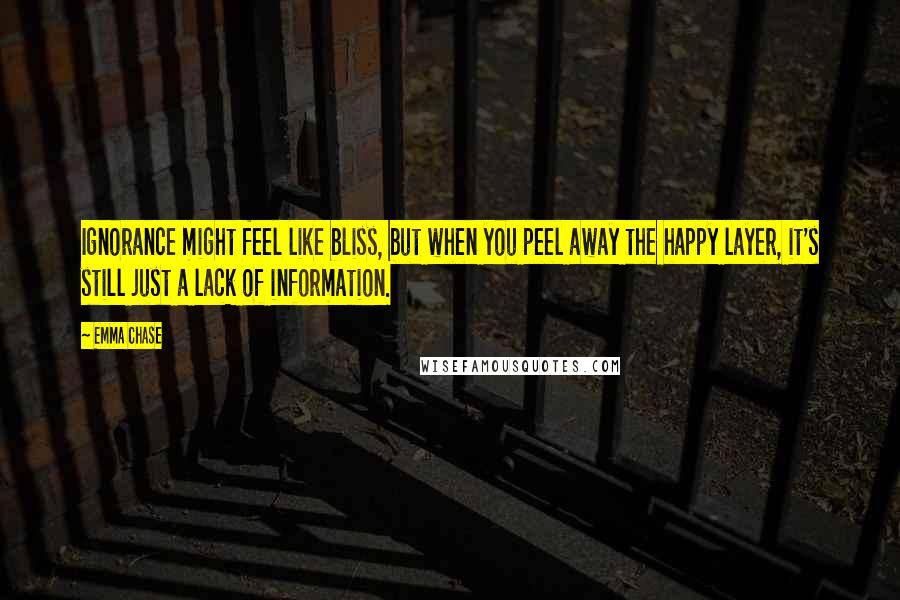Emma Chase Quotes: Ignorance might feel like bliss, but when you peel away the happy layer, it's still just a lack of information.