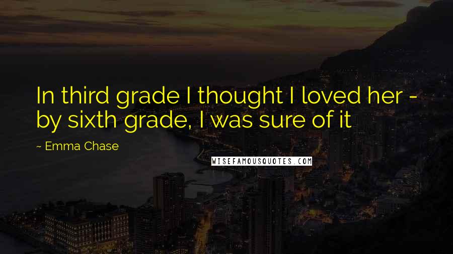 Emma Chase Quotes: In third grade I thought I loved her - by sixth grade, I was sure of it