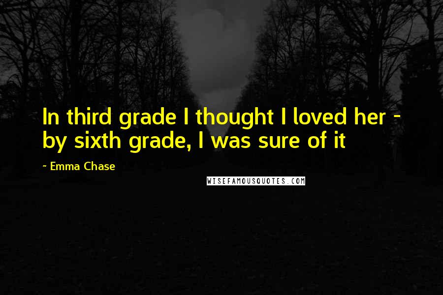 Emma Chase Quotes: In third grade I thought I loved her - by sixth grade, I was sure of it