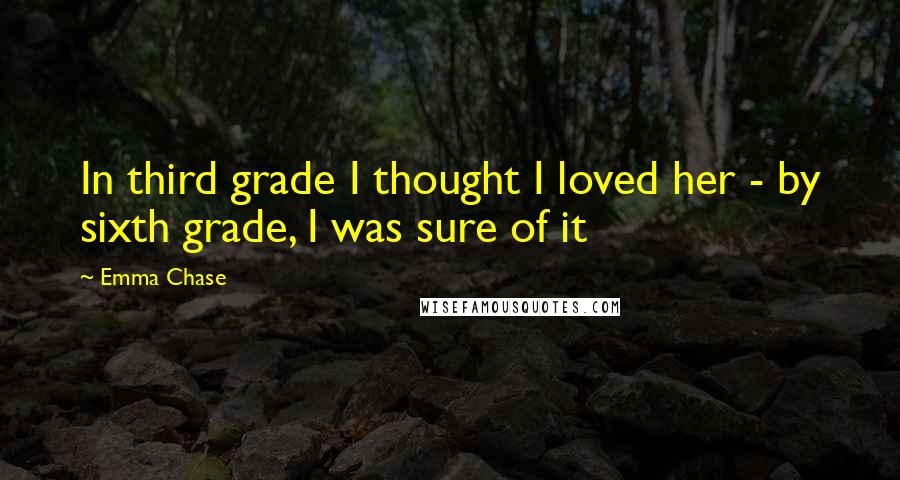 Emma Chase Quotes: In third grade I thought I loved her - by sixth grade, I was sure of it