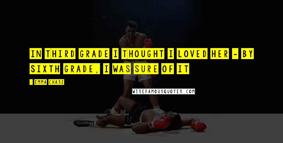 Emma Chase Quotes: In third grade I thought I loved her - by sixth grade, I was sure of it