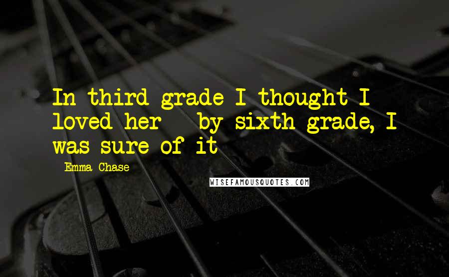 Emma Chase Quotes: In third grade I thought I loved her - by sixth grade, I was sure of it