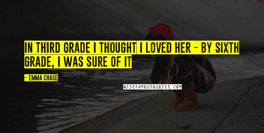 Emma Chase Quotes: In third grade I thought I loved her - by sixth grade, I was sure of it
