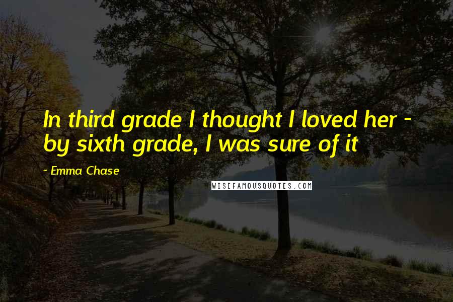 Emma Chase Quotes: In third grade I thought I loved her - by sixth grade, I was sure of it
