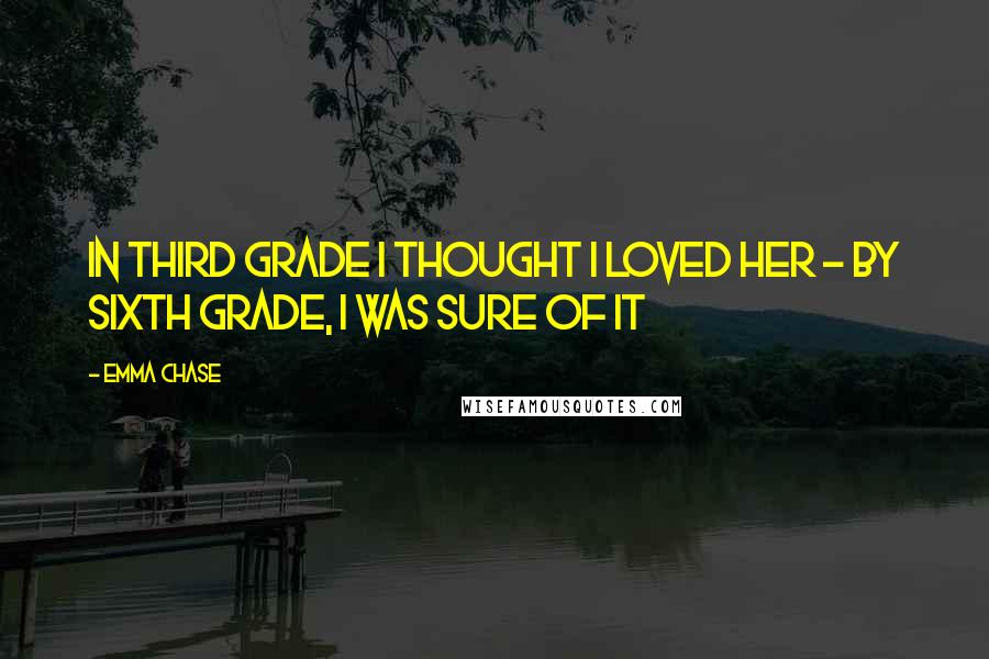 Emma Chase Quotes: In third grade I thought I loved her - by sixth grade, I was sure of it