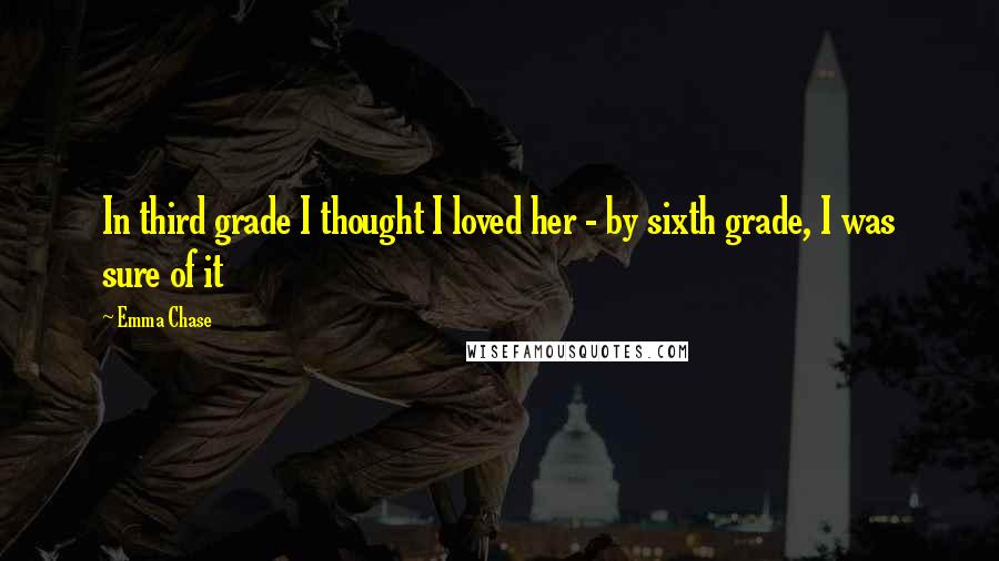 Emma Chase Quotes: In third grade I thought I loved her - by sixth grade, I was sure of it