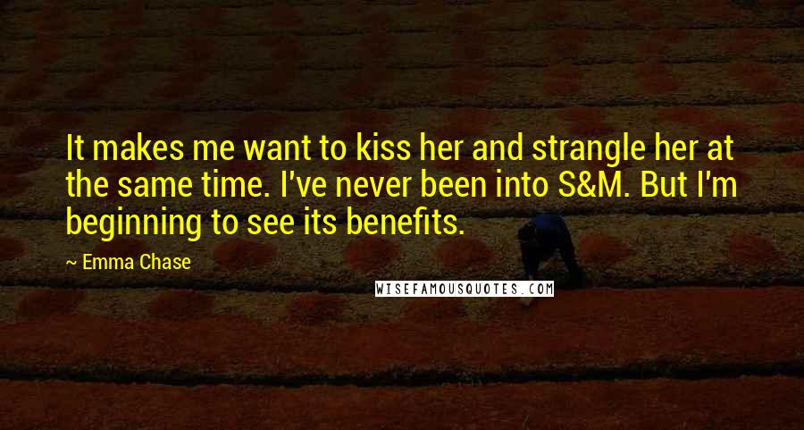 Emma Chase Quotes: It makes me want to kiss her and strangle her at the same time. I've never been into S&M. But I'm beginning to see its benefits.