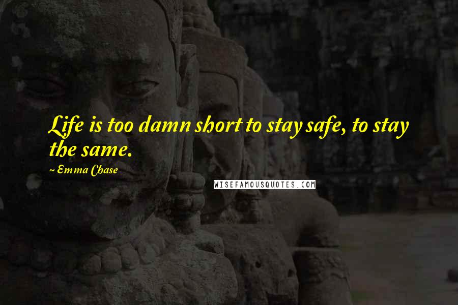 Emma Chase Quotes: Life is too damn short to stay safe, to stay the same.