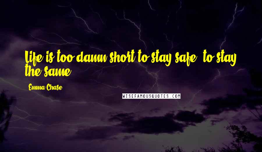 Emma Chase Quotes: Life is too damn short to stay safe, to stay the same.