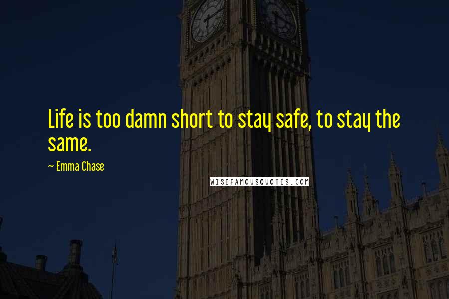 Emma Chase Quotes: Life is too damn short to stay safe, to stay the same.