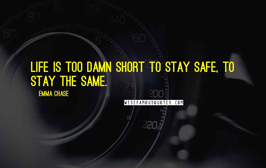 Emma Chase Quotes: Life is too damn short to stay safe, to stay the same.