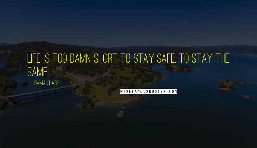 Emma Chase Quotes: Life is too damn short to stay safe, to stay the same.