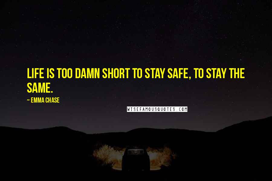 Emma Chase Quotes: Life is too damn short to stay safe, to stay the same.