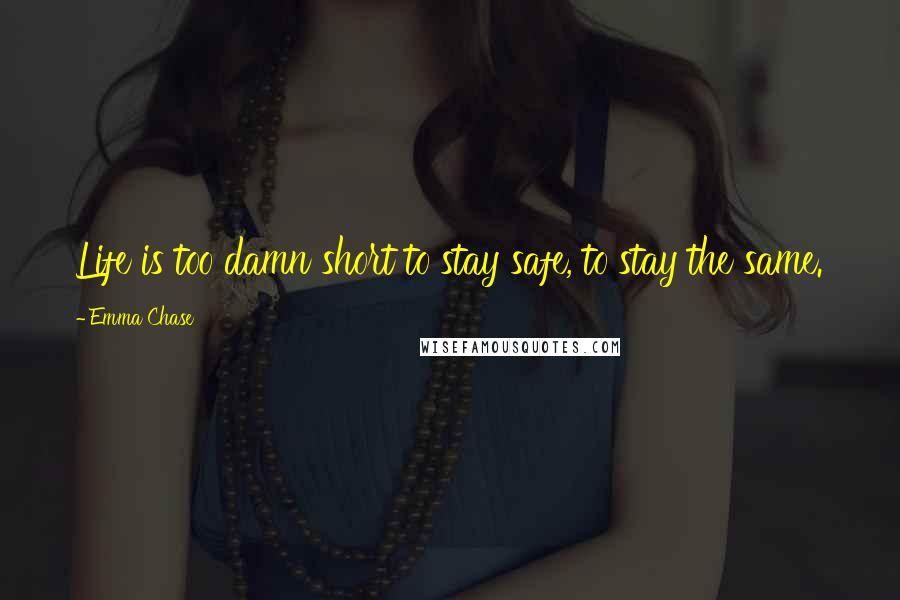 Emma Chase Quotes: Life is too damn short to stay safe, to stay the same.