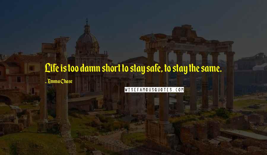 Emma Chase Quotes: Life is too damn short to stay safe, to stay the same.