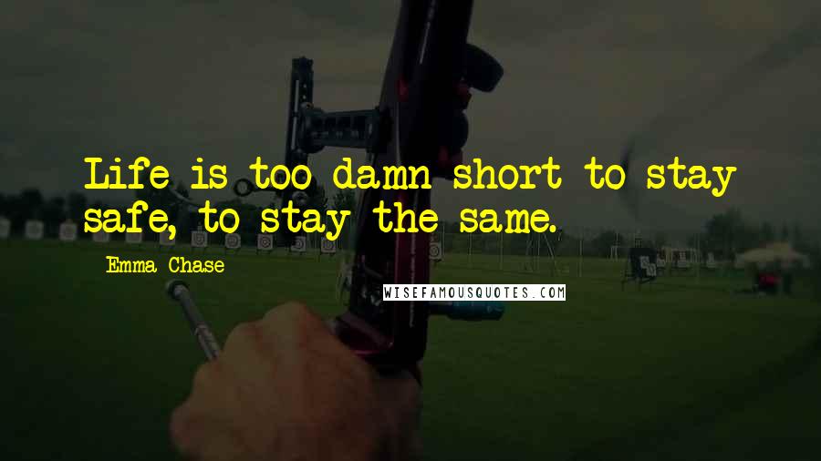 Emma Chase Quotes: Life is too damn short to stay safe, to stay the same.