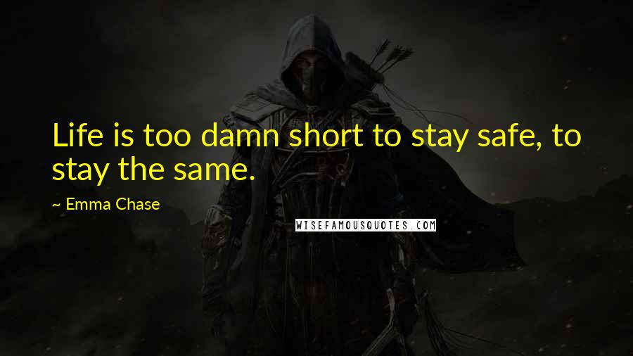 Emma Chase Quotes: Life is too damn short to stay safe, to stay the same.