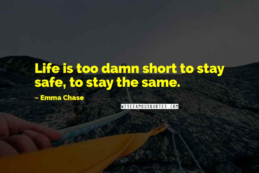 Emma Chase Quotes: Life is too damn short to stay safe, to stay the same.