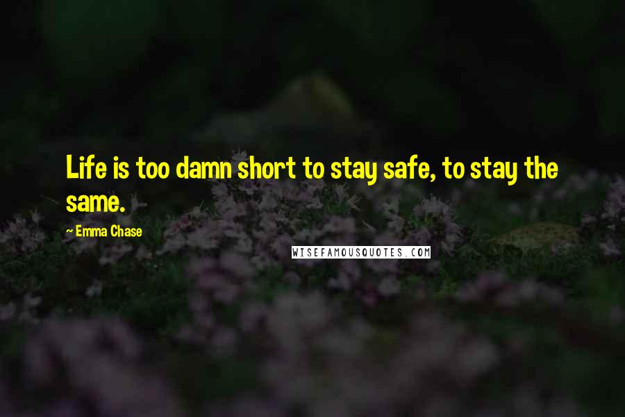 Emma Chase Quotes: Life is too damn short to stay safe, to stay the same.