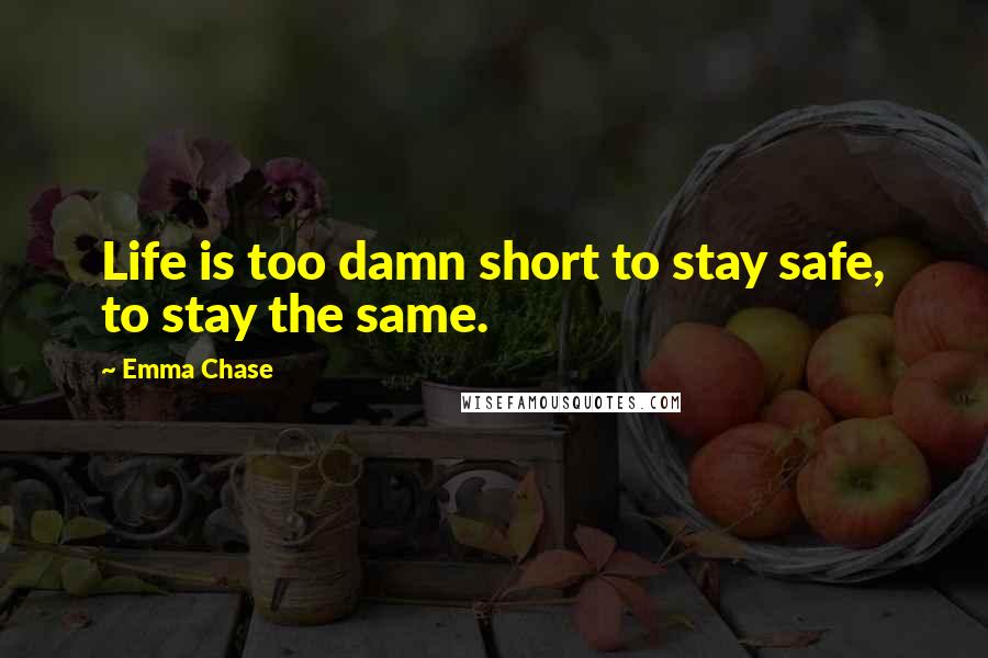 Emma Chase Quotes: Life is too damn short to stay safe, to stay the same.