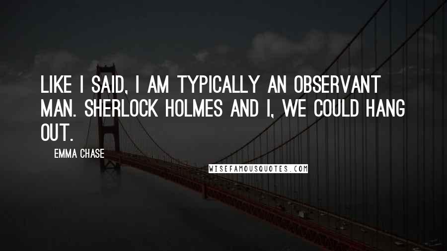 Emma Chase Quotes: Like I said, I am typically an observant man. Sherlock Holmes and I, we could hang out.