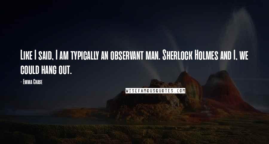 Emma Chase Quotes: Like I said, I am typically an observant man. Sherlock Holmes and I, we could hang out.