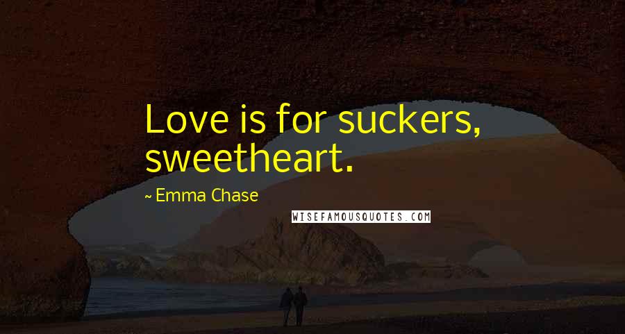 Emma Chase Quotes: Love is for suckers, sweetheart.