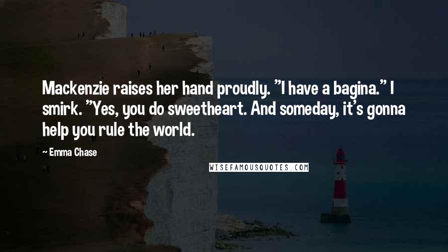 Emma Chase Quotes: Mackenzie raises her hand proudly. "I have a bagina." I smirk. "Yes, you do sweetheart. And someday, it's gonna help you rule the world.