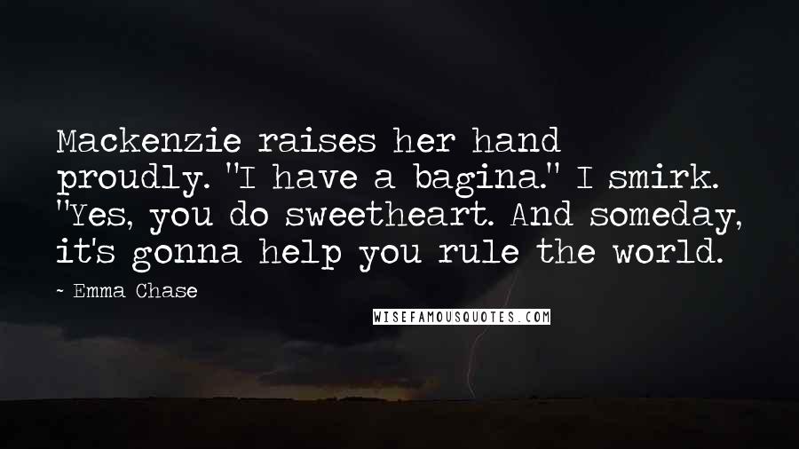 Emma Chase Quotes: Mackenzie raises her hand proudly. "I have a bagina." I smirk. "Yes, you do sweetheart. And someday, it's gonna help you rule the world.