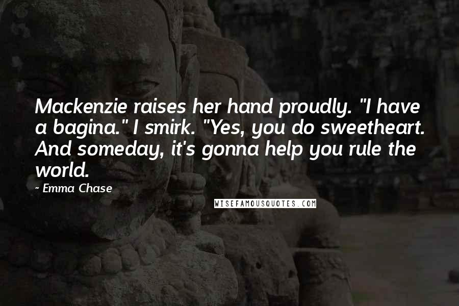 Emma Chase Quotes: Mackenzie raises her hand proudly. "I have a bagina." I smirk. "Yes, you do sweetheart. And someday, it's gonna help you rule the world.