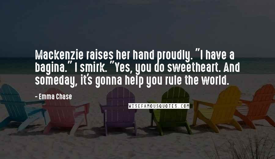 Emma Chase Quotes: Mackenzie raises her hand proudly. "I have a bagina." I smirk. "Yes, you do sweetheart. And someday, it's gonna help you rule the world.