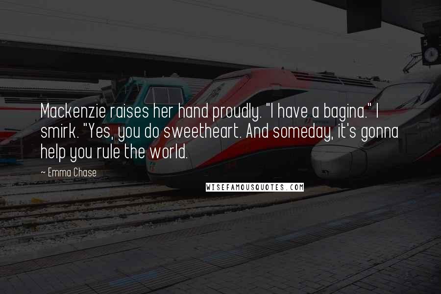 Emma Chase Quotes: Mackenzie raises her hand proudly. "I have a bagina." I smirk. "Yes, you do sweetheart. And someday, it's gonna help you rule the world.