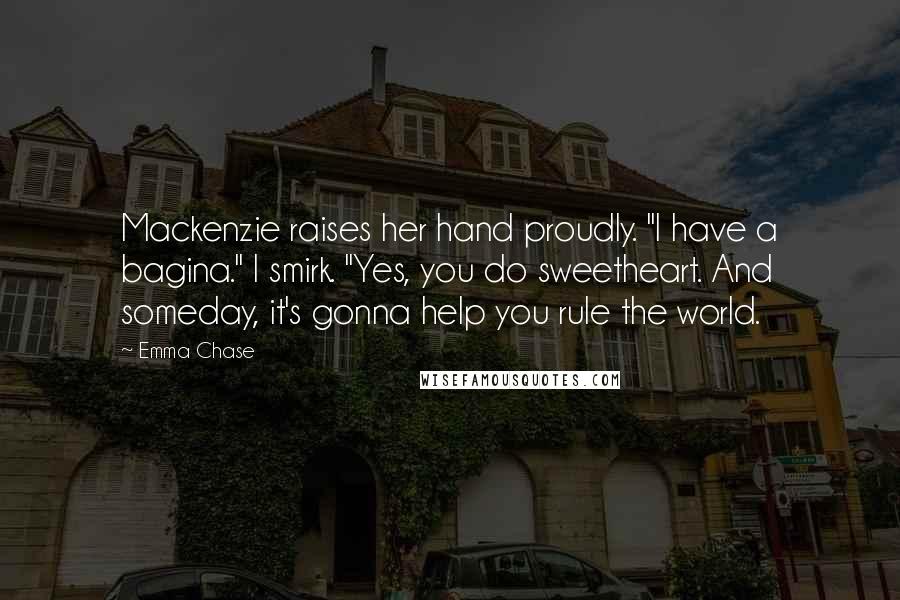 Emma Chase Quotes: Mackenzie raises her hand proudly. "I have a bagina." I smirk. "Yes, you do sweetheart. And someday, it's gonna help you rule the world.