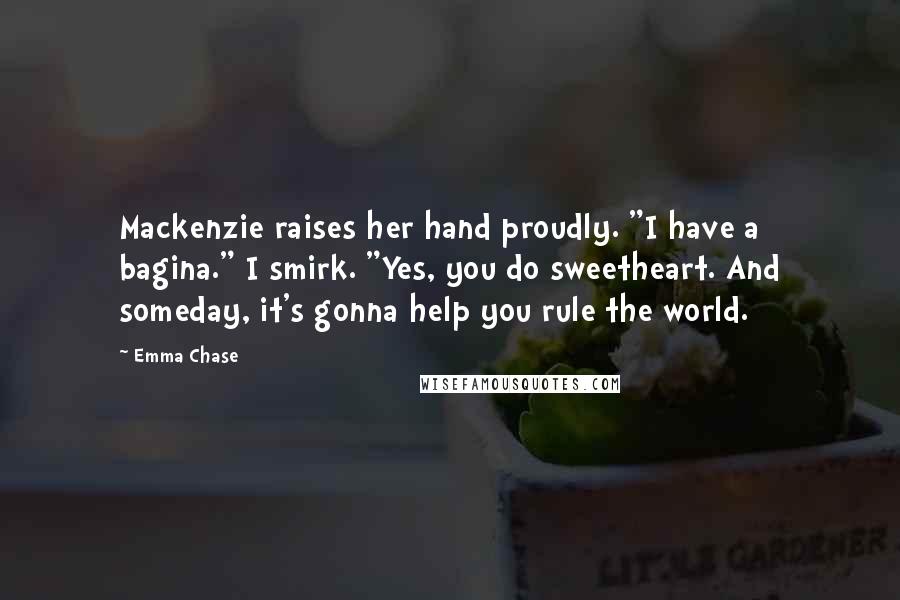 Emma Chase Quotes: Mackenzie raises her hand proudly. "I have a bagina." I smirk. "Yes, you do sweetheart. And someday, it's gonna help you rule the world.