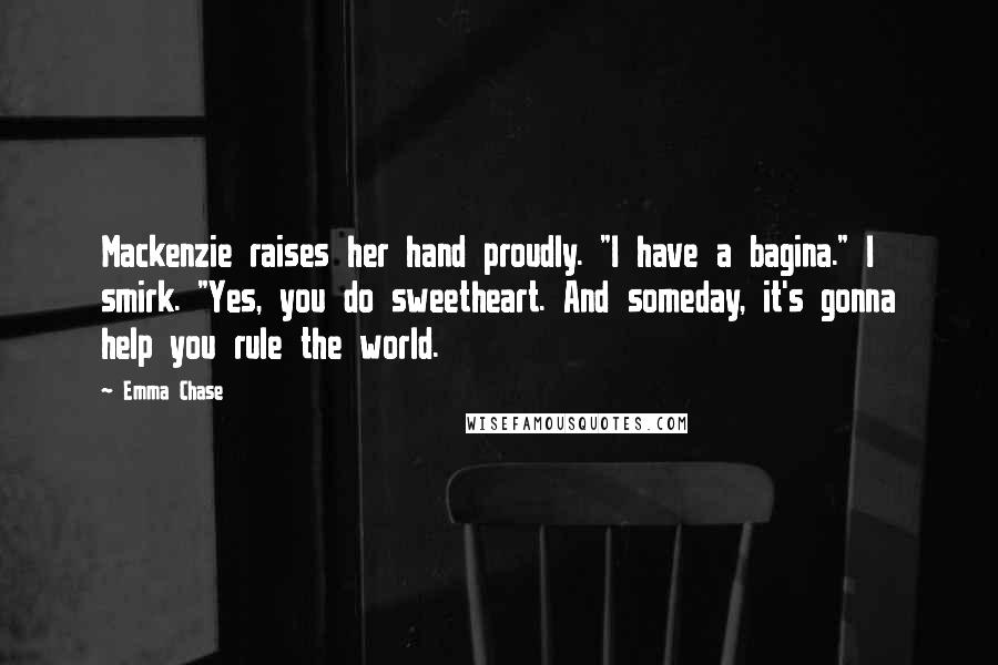 Emma Chase Quotes: Mackenzie raises her hand proudly. "I have a bagina." I smirk. "Yes, you do sweetheart. And someday, it's gonna help you rule the world.