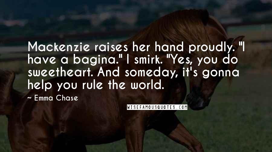 Emma Chase Quotes: Mackenzie raises her hand proudly. "I have a bagina." I smirk. "Yes, you do sweetheart. And someday, it's gonna help you rule the world.